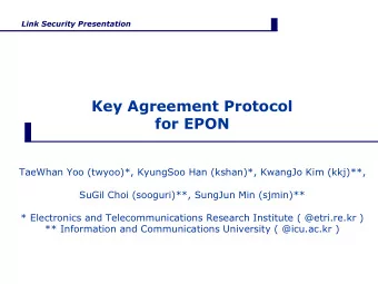 Key Agreement Protocol  for EPON  TaeWhan Yoo (twyoo)*, KyungSoo Han (kshan)*, KwangJo Kim (kkj)**,