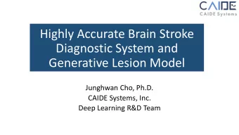 Highly Accurate Brain Stroke  Diagnostic System and  Generative Lesion Model  Junghwan Cho, Ph.D.