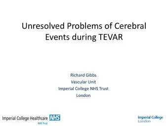 Unresolved Problems of Cerebral  Events during TEVAR  Richard Gibbs  Vascular Unit  Imperial