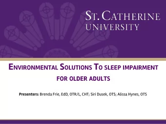 E NVIRONMENTAL S OLUTIONS T O SLEEP IMPAIRMENT FOR OLDER ADULTS Presenters: Brenda Frie, EdD,
