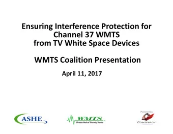 Ensuring Interference Protection for  Channel 37 WMTS  from TV White Space Devices  WMTS Coalition
