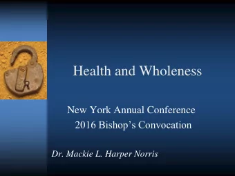 Health and Wholeness  New York Annual Conference  2016 Bishops Convocation  Dr. Mackie L. Harper