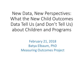 New Data, New Perspectives:  What the New Child Outcomes  Data Tell Us (and Dont Tell Us)  about