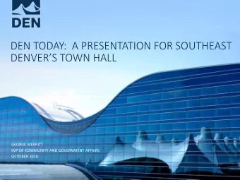 DEN TODAY:  A PRESENTATION FOR SOUTHEAST  DENVERS TOWN HALL  GEORGE MERRITT  SVP OF COMMUNITY