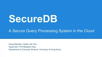 SecureDB  A Secure Query Processing System in the Cloud  Group Member: Haibin LIN, Eric