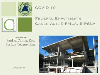 COVID-19  Federal Enactments:  Cares Act, E-FMLA, E-PSLA  Presented By:  Paul A. Capua, Esq.