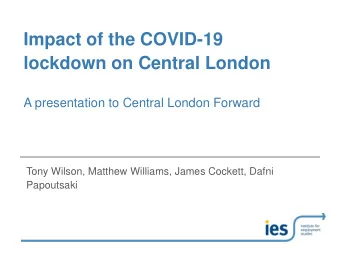 Impact of the COVID-19  lockdown on Central London  A presentation to Central London Forward  Tony