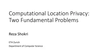 Computational Location Privacy:  Two Fundamental Problems  Reza Shokri  ETH Zurich  Department of