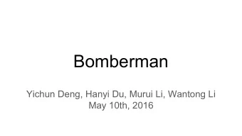 Bomberman  Yichun Deng, Hanyi Du, Murui Li, Wantong Li  May 10th, 2016  Overview    Originally