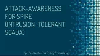 ATTACK-AWARENESS  FOR SPIRE  (INTRUSION-TOLERANT  SCADA)  Tiger Gao, Dan Qian, Elaine Wong, &amp;