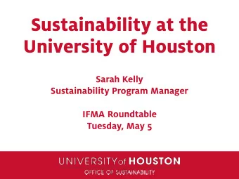 Sustainability at the  University of Houston  Sarah Kelly  Sustainability Program Manager  IFMA