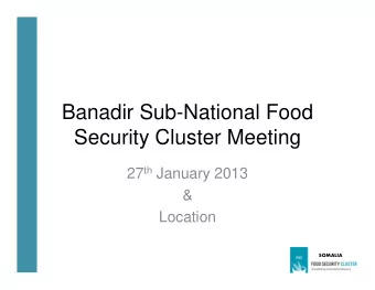 Banadir Sub-National Food  Security Cluster Meeting 27 th January 2013  &amp;  Location  SOMALIA