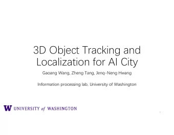 3D Object Tracking and  Localization for AI City  Gaoang Wang, Zheng Tang, Jenq-Neng Hwang