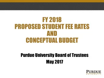 PROPOSED STUDENT FEE RATES  AND  CONCEPTUAL BUDGET  Purdue University Board of Trustees  May 2017