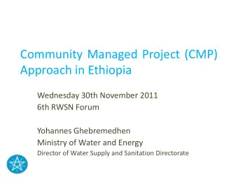 Community Managed Project (CMP)  Approach in Ethiopia  Wednesday 30th November 2011  6th RWSN Forum