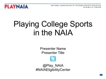 Playing College Sports  in the NAIA  Presenter Name  Presenter Title  @Play_NAIA