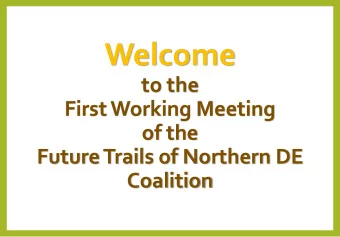 Welcome  to the  First Working Meeting  of the  Future Trails of Northern DE  Coalition  FU  FUTU