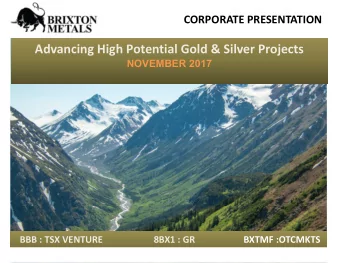 Advancing High Potential Gold &amp; Silver Projects  NOVEMBER 2017  BBB : TSX VENTURE