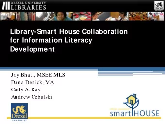 Library-Smart House Collaboration  for Information Literacy  Development  Jay Bhatt, MSEE MLS  Dana