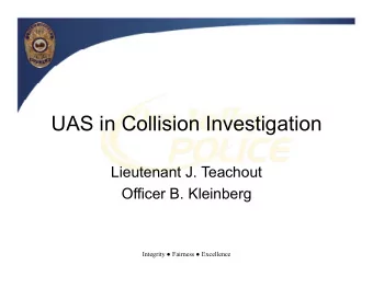 UAS in Collision Investigation  Lieutenant J. Teachout  Officer B. Kleinberg Integrity  Fairness