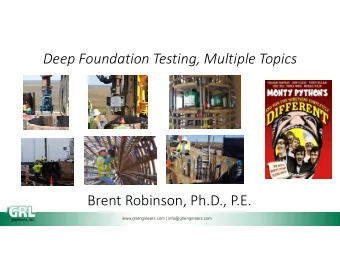 Deep Foundation Testing, Multiple Topics  Brent Robinson, Ph.D., P.E.  www.grlengineers.com |