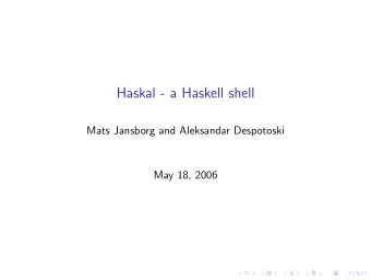 Haskal - a Haskell shell  Mats Jansborg and Aleksandar Despotoski  May 18, 2006  Why a new type of