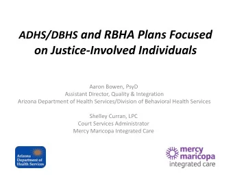 ADHS/DBHS and RBHA Plans Focused on Justice-Involved Individuals  Aaron Bowen, PsyD  Assistant
