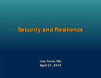 Security and Resilience  Juan Torres, SNL  April 21, 2016  Overview  The &quot;Security and