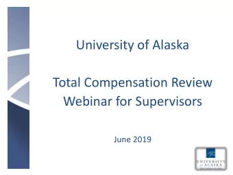 University of Alaska  Total Compensation Review  Webinar for Supervisors  June 2019  Overview