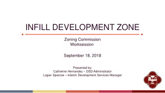 INFILL DEVELOPMENT ZONE  Zoning Commission  Worksession  September 18, 2018  Presented by: