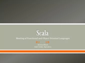 Jessica Ebert  CSCI 5448,  Fall 2011  Scala is a hybrid language that uses ideas from