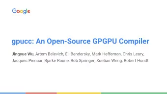gpucc: An Open-Source GPGPU Compiler Jingyue Wu , Artem Belevich, Eli Bendersky, Mark Heffernan,