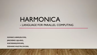 HARMONICA - LANGUAGE FOR PARALLEL COMPUTING  GUIHAO LIANG(GL2520),  JINCHENG LI(JL4569),  XUE