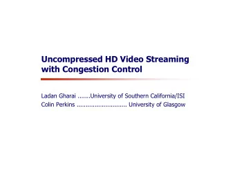 Uncompressed HD Video Streaming  with Congestion Control  Ladan Gharai .......University of