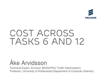 COST ACROSS  Tasks 6 and 12  ke Arvidsson  Technical Expert, Ericsson (BUSS/PDU Traffic