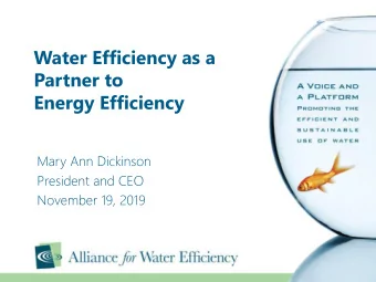 Water Efficiency as a  Partner to  Energy Efficiency  Mary Ann Dickinson  President and CEO