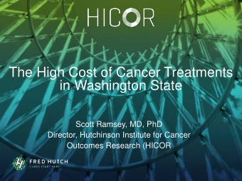 The High Cost of Cancer Treatments  in Washington State  Scott Ramsey, MD, PhD  Director,