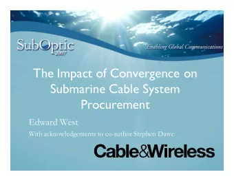 The Impact of Convergence on  Submarine Cable System  Procurement  Edward West  With