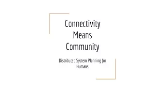 Connectivity  Means  Community  Distributed System Planning for  Humans