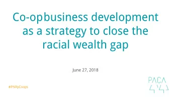 Co-op business development  as a strategy to close the  racial wealth gap  June 27, 2018