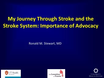 My Journey Through Stroke and the  Stroke System: Importance of Advocacy  Ronald M. Stewart, MD