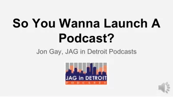 So You Wanna Launch A  Podcast?  Jon Gay, JAG in Detroit Podcasts  Career History:  2007-2011