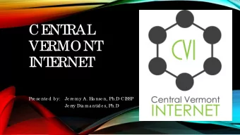 CE  NT  RAL  VE  RMONT  I  NT  E  RNE  T  Pre se nte d b y:  Je re my A. Ha nse n, Ph.D CI  SSP  Je