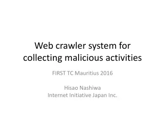 Web crawler system for  collecting malicious activities  FIRST TC Mauritius 2016  Hisao Nashiwa