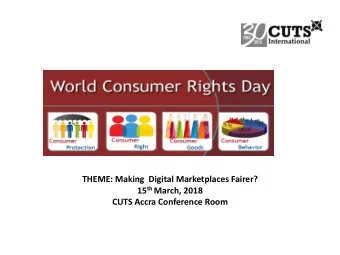 THEME: Making  Digital Marketplaces Fairer? 15 th March, 2018 CUTS Accra Conference Room