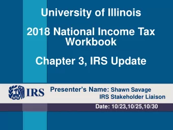 2018 National Income Tax  Workbook  Chapter 3, IRS Update Presenters Name: Shawn Savage  IRS