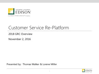 Customer Service Re-Platform  2018 GRC Overview  November 2, 2016  Presented by:  Thomas Walker