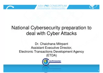 National Cybersecurity preparation to  deal with Cyber Attacks  Dr. Chaichana Mitrpant  Assistant