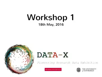 Workshop 1  18th May, 2016  15 minutes  Introduction to Data-X: Pioneering Research Data Exhibition