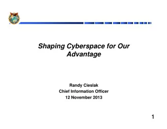 Shaping Cyberspace for Our  Advantage  Randy Cieslak  Chief Information Officer  12 November 2013